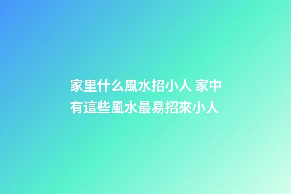 家里什么風水招小人 家中有這些風水最易招來小人